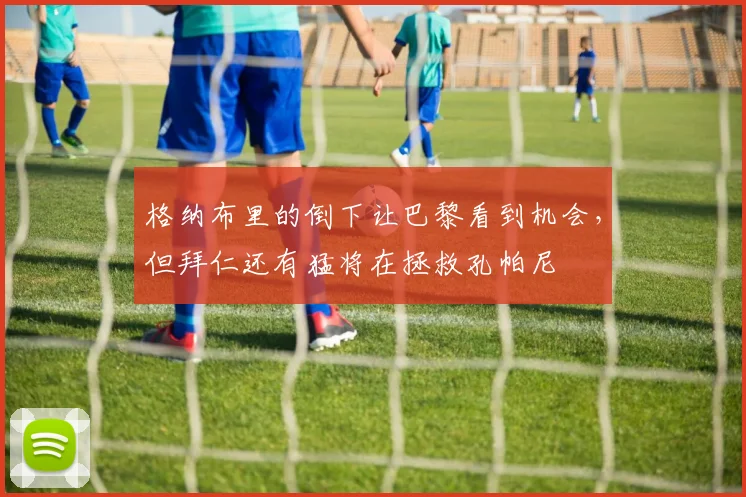 格纳布里的倒下让巴黎看到机会，但拜仁还有猛将在拯救孔帕尼