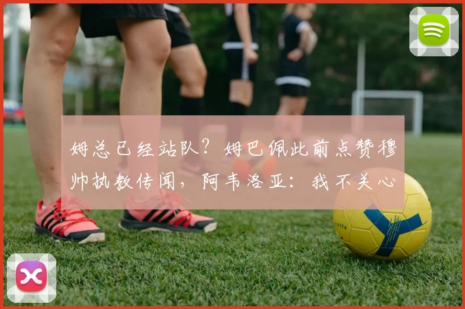 姆总已经站队？姆巴佩此前点赞穆帅执教传闻，阿韦洛亚：我不关心
