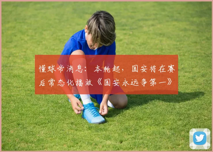 懂球帝消息：本轮起，国安将在赛后常态化播放《国安永远争第一》